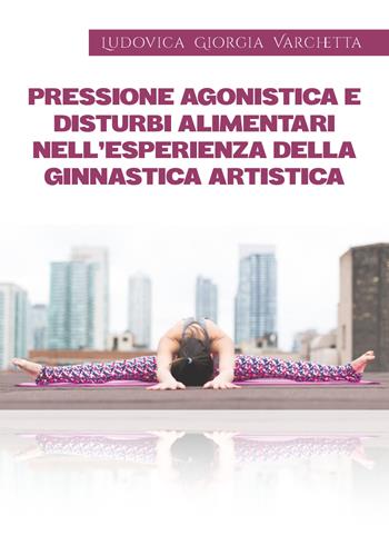 Pressione agonistica e disturbi alimentari nell'esperienza della ginnastica artistica - Ludovica Giorgia Varchetta - Libro Youcanprint 2019 | Libraccio.it