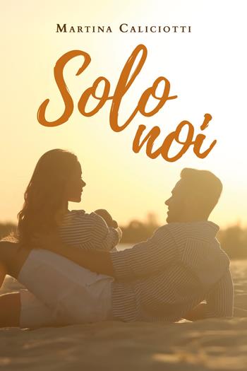 Solo noi - Martina Caliciotti - Libro Youcanprint 2019 | Libraccio.it