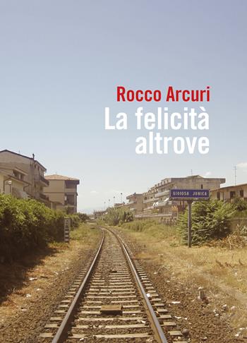 La felicità altrove - Rocco Arcuri - Libro Youcanprint 2019 | Libraccio.it