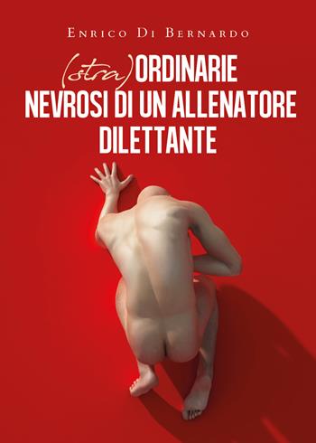 (Stra)ordinarie nevrosi di un allenatore dilettante - Enrico Di Bernardo - Libro Youcanprint 2019 | Libraccio.it