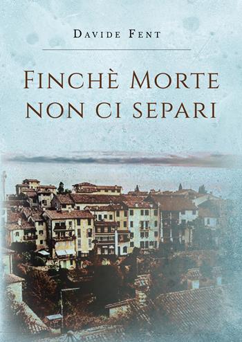 Finché morte non ci separi - Davide Fent - Libro Youcanprint 2019 | Libraccio.it