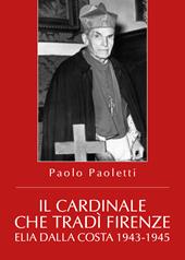 Il cardinale che tradì Firenze. Elia Dalla Costa 1943-1945