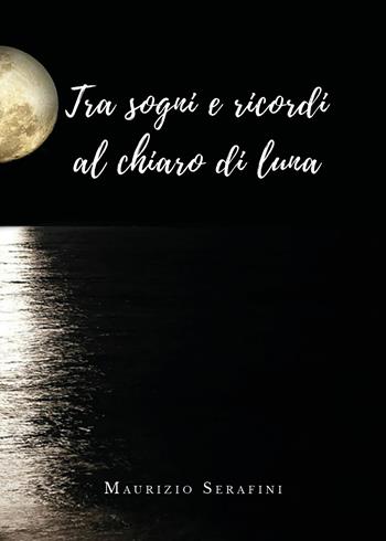Tra sogni e ricordi al chiaro di luna - Maurizio Serafini - Libro Youcanprint 2019 | Libraccio.it
