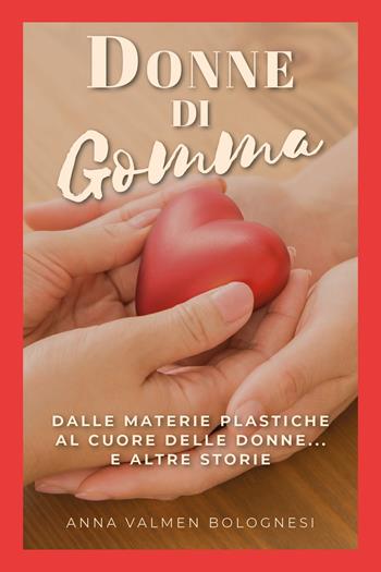 Donne di gomma. Dalle materie plastiche al cuore delle donne... e altre storie - Anna Valmen Bolognesi - Libro Youcanprint 2019 | Libraccio.it