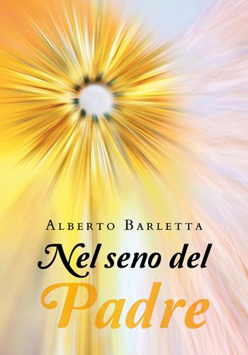 Nel seno del Padre - Alberto Barletta - Libro Youcanprint 2019 | Libraccio.it