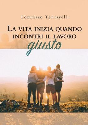 La vita inizia quando incontri il lavoro giusto - Tommaso Tentarelli - Libro Youcanprint 2019 | Libraccio.it