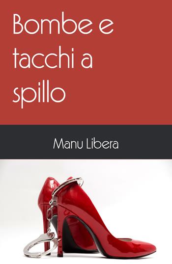 Bombe e tacchi a spillo - Manu Libera - Libro Youcanprint 2019 | Libraccio.it