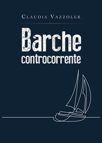 Barche controcorrente - Claudia Vazzoler - Libro Youcanprint 2019 | Libraccio.it