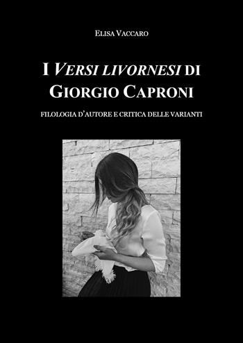 I Versi livornesi di Giorgio Caproni. Filologia d'autore e critica delle varianti - Elisa Vaccaro - Libro Youcanprint 2019 | Libraccio.it