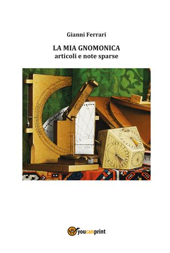 La mia gnomonica - Gianni Ferrari - Libro Youcanprint 2019 | Libraccio.it