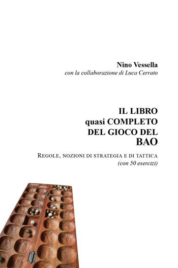 Il libro quasi completo del gioco del Bao. Regole nozioni di strategia e di tattica (con 50 esercizi) - Nino Vessella, Luca Cerrato - Libro Youcanprint 2019 | Libraccio.it