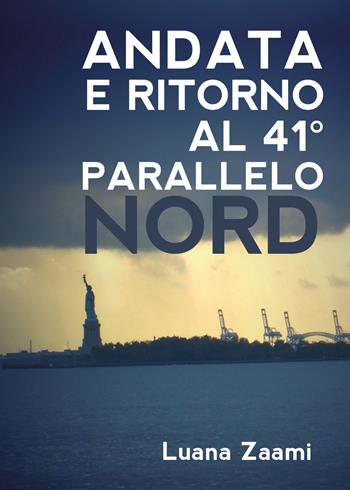 Andata e ritorno al 41° parallelo nord - Luana Zaami - Libro Youcanprint 2019 | Libraccio.it
