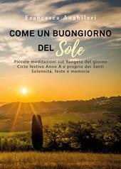 Come un buongiorno del sole. Piccole meditazioni sul Vangelo del giorno. Ciclo festivo anno A e proprio dei santi. Solennità, feste e memorie