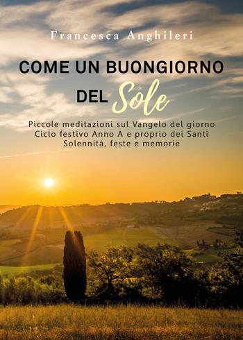 Come un buongiorno del sole. Piccole meditazioni sul Vangelo del giorno. Ciclo festivo anno A e proprio dei santi. Solennità, feste e memorie - Francesca Anghileri - Libro Youcanprint 2019 | Libraccio.it