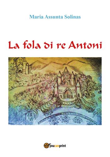 La fola di re Antoni - Maria Assunta Solinas - Libro Youcanprint 2019 | Libraccio.it