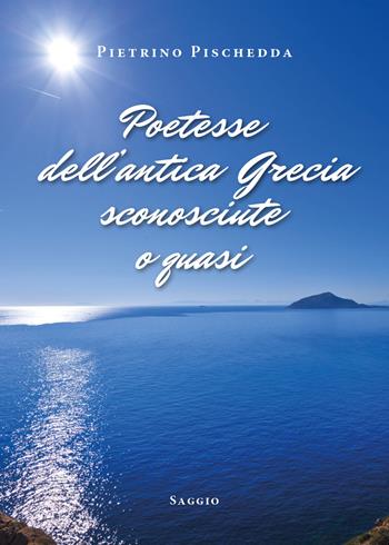 Poetesse dell'antica Grecia sconosciute o quasi - Pietrino Pischedda - Libro Youcanprint 2019 | Libraccio.it