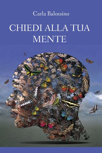 Chiedi alla tua mente - Carla Balossino - Libro Youcanprint 2019 | Libraccio.it