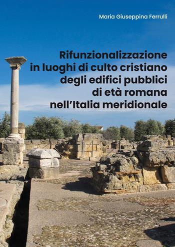 Rifunzionalizzazione in luoghi di culto cristiano degli edifici pubblici di età romana nell'Italia meridionale - Maria Giuseppina Ferrulli - Libro Youcanprint 2019 | Libraccio.it