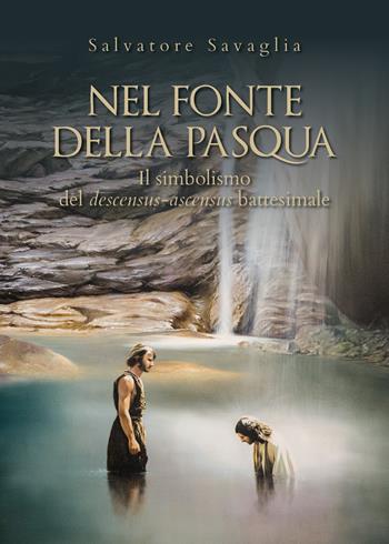 Nel fonte della Pasqua. Il simbolismo del descensus-ascensus battesimale - Salvatore Savaglia - Libro Youcanprint 2019 | Libraccio.it