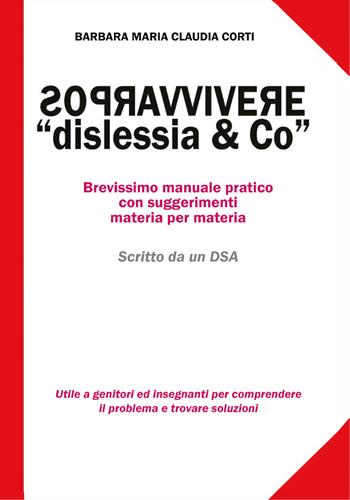 Sopravvivere a «dislessia & co». Brevissimo manuale pratico con suggerimenti materia per materia - Barbara Maria Claudia Corti - Libro Youcanprint 2019 | Libraccio.it