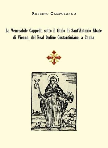 La Venerabile Cappella sotto il titolo di Sant'Antonio Abate di Vienna, del Real Ordine Costantiniano, a Canna - Roberto Campolongo - Libro Youcanprint 2019 | Libraccio.it