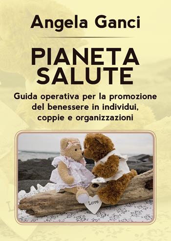 Pianeta salute. Guida operativa per la promozione del benessere in individui, coppie e organizzazioni - Angela Ganci - Libro Youcanprint 2019 | Libraccio.it