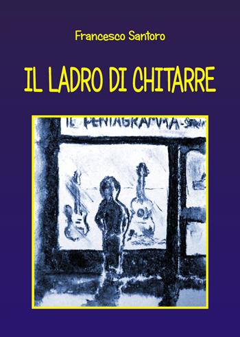 Il ladro di chitarre - Francesco Santoro - Libro Youcanprint 2019 | Libraccio.it