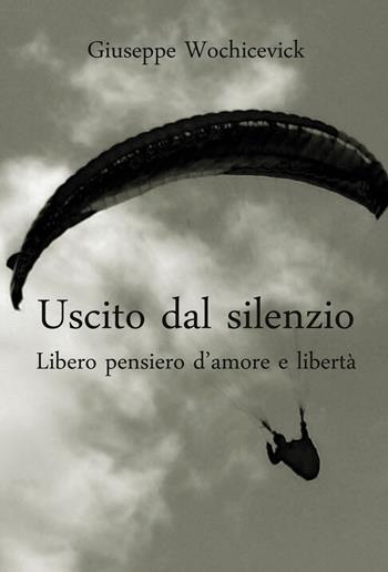 Uscito dal silenzio. Libero pensiero d'amore e libertà - Giuseppe Wochicevick - Libro Youcanprint 2019 | Libraccio.it