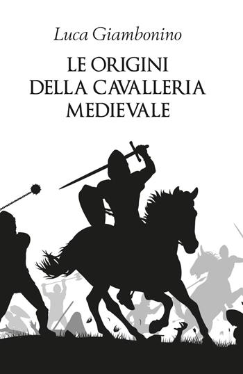 Le origini della cavalleria medievale - Luca Giambonino - Libro Youcanprint 2019 | Libraccio.it