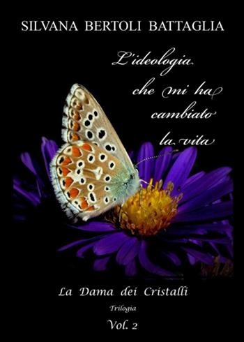 L'ideologia che mi ha cambiato la vita. La Dama dei Cristalli. Vol. 2 - Silvana Bertoli Battaglia - Libro Youcanprint 2019 | Libraccio.it