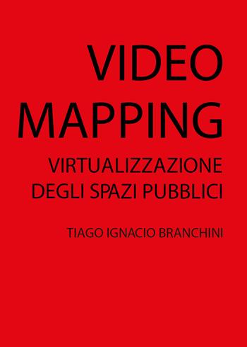 Video mapping: virtualizzazione degli spazi pubblici - Tiago Ignacio Branchini - Libro Youcanprint 2019 | Libraccio.it
