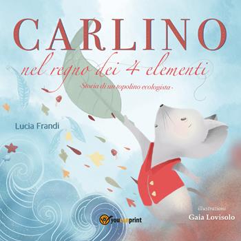 Carlino nel regno dei 4 elementi. Un topolino coraggioso contro l'inquinamento del pianeta - Lucia Frandi - Libro Youcanprint 2019 | Libraccio.it