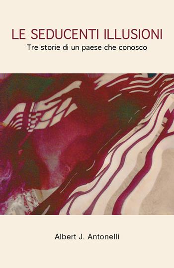 Le seducenti illusioni - Albert J. Antonelli - Libro Youcanprint 2019 | Libraccio.it