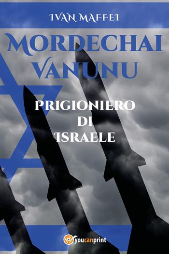Mordechai Vanunu. Prigioniero di Israele - Ivan Maffei - Libro Youcanprint 2019 | Libraccio.it