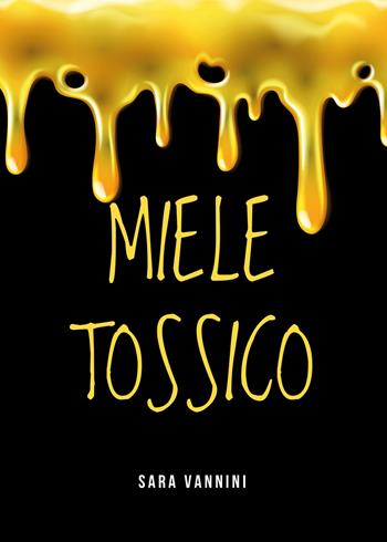 Miele tossico - Sara Vannini - Libro Youcanprint 2019 | Libraccio.it