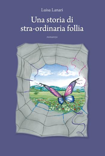 Una storia di stra-ordinaria follia - Luisa Lanari - Libro Youcanprint 2019 | Libraccio.it