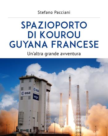 Spazioporto di Kourou Guyana francese. Un'altra grande avventura - Stefano Pacciani - Libro Youcanprint 2019 | Libraccio.it