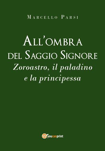 All'ombra del saggio signore. Zoroastro, il paladino e la principessa - Marcello Parsi - Libro Youcanprint 2019 | Libraccio.it