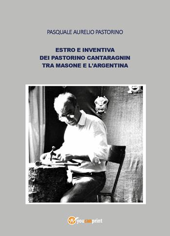 Estro e inventiva dei Pastorino Cantaragnin tra Masone e l'Argentina - Pasquale Aurelio Pastorino - Libro Youcanprint 2019 | Libraccio.it