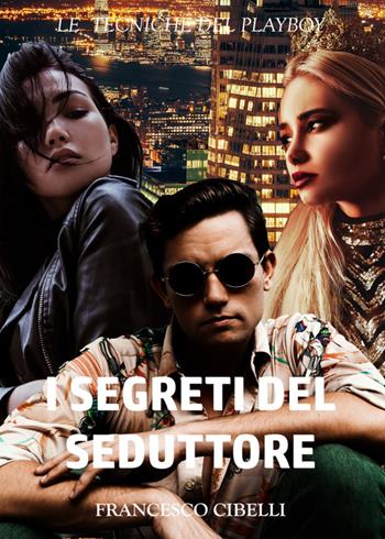 I segreti del seduttore. Le tecniche del playboy - Francesco Cibelli - Libro Youcanprint 2019 | Libraccio.it