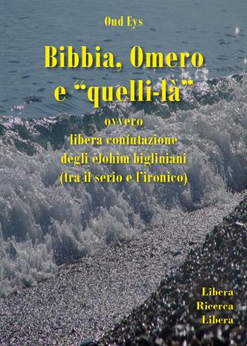 Bibbia, Omero e «quelli-là» ovvero libera confutazione degli elohim bigliniani (tra il serio e l'ironico) - Oud Eys - Libro Youcanprint 2019 | Libraccio.it