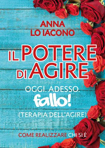 Il potere di agire. Oggi. Adesso. Terapia dell'agire oggi adesso. Fallo! - Anna Lo Iacono - Libro Youcanprint 2019 | Libraccio.it