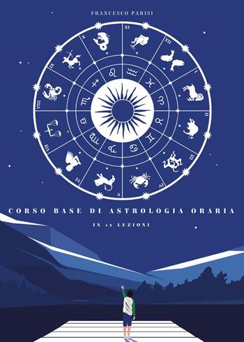 Corso base di astrologia oraria in 12 lezioni - Francesco Parisi - Libro Youcanprint 2019 | Libraccio.it