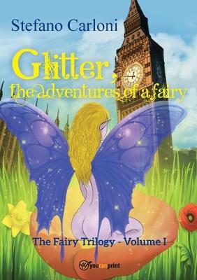 Glitter, the adventures of a fairy. The fairy trilogy. Vol. 1 - Stefano Carloni - Libro Youcanprint 2019 | Libraccio.it
