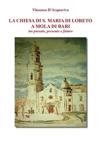 La chiesa di S. Maria di Loreto a Mola di Bari tra passato, presente e futuro - Vincenzo D'Acquaviva - Libro Youcanprint 2019, Religione | Libraccio.it