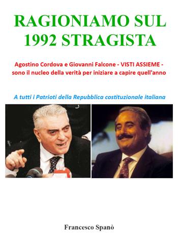 Ragioniamo sul 1992 stragista. Agostino Cordova e Giovanni Falcone, visti assieme, sono il nucleo della verità per iniziare a capire quell'anno - Francesco Spanò - Libro Youcanprint 2019 | Libraccio.it