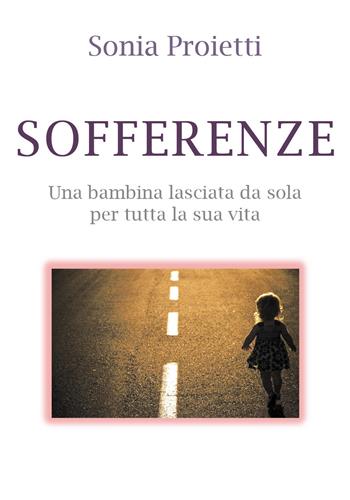 Sofferenze. Una bambina lasciata da sola per tutta la sua vita - Sonia Proietti - Libro Youcanprint 2019 | Libraccio.it