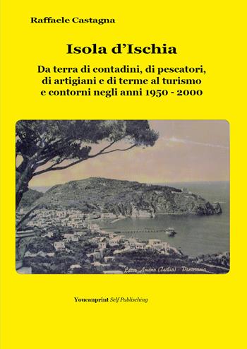 Isola d'Ischia. Da terra di contadini, di pescatori, di artigiani e di terme al turismo e contorni negli anni 1950-2000 - Raffaele Castagna - Libro Youcanprint 2019 | Libraccio.it