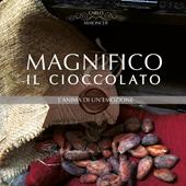 Magnifico il cioccolato. L'anima di un'emozione