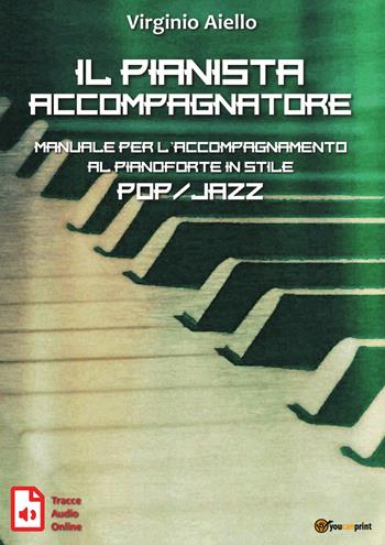 Il pianista accompagnatore. Manuale per l'accompagnamento al pianoforte in stile pop/jazz - Virginio Aiello - Libro Youcanprint 2019 | Libraccio.it